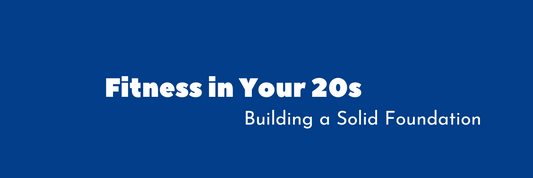 Fitness in Your 20s: Building a Solid Foundation