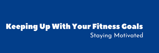 Staying Motivated: Keeping Up With Your Fitness Goals