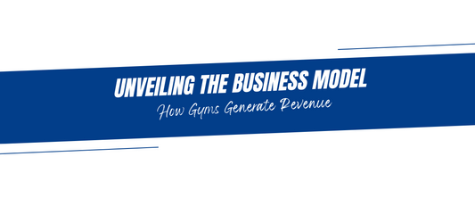 Unveiling the Business Model: How Gyms Generate Revenue