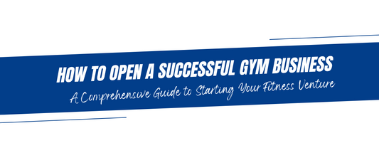 How to Open a Successful Gym Business: A Comprehensive Guide to Starting Your Fitness Venture
