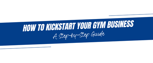 How to Kickstart Your Gym Business: A Step-by-Step Guide